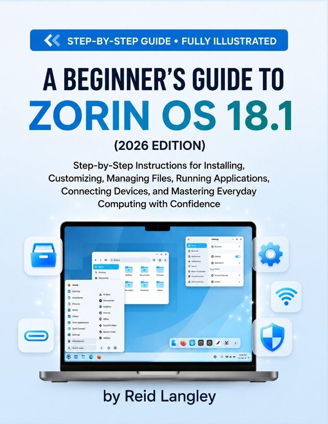 A BEGINNER'S GUIDE TO ZORIN OS 18.1 (2026 EDITION): Step-by-Step Instructions for Installing, Customizing, Managing Files, Running Applications, ... Mastering Everyday Computing with Confidence