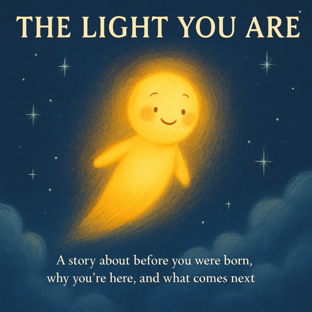 The Light You Are: A story about where you came from, why you’re here, and where you go next.