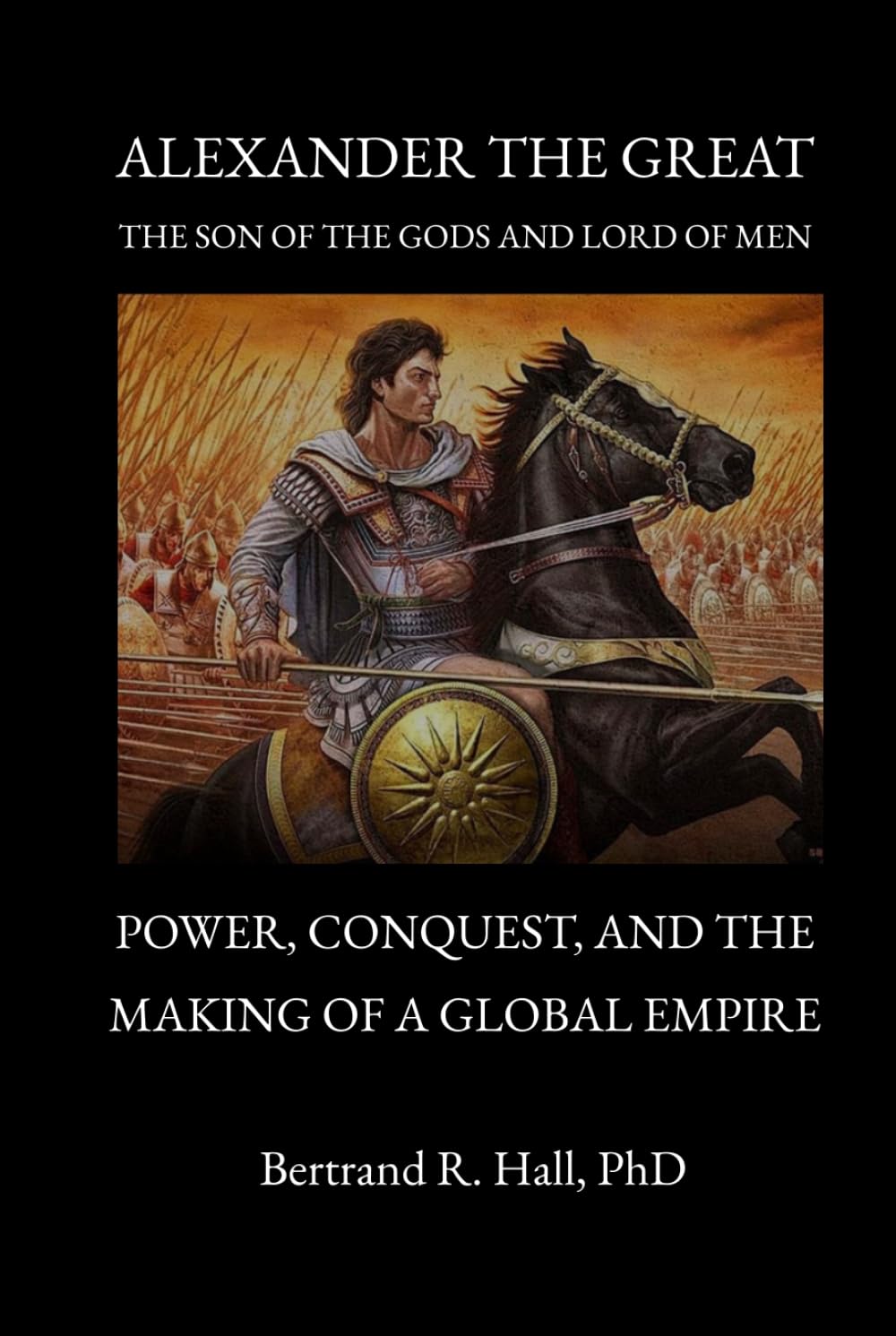 Alexander the Great, the Son of the Gods and Lord of Men: Power, Conquest, and the Making of a Global Empire