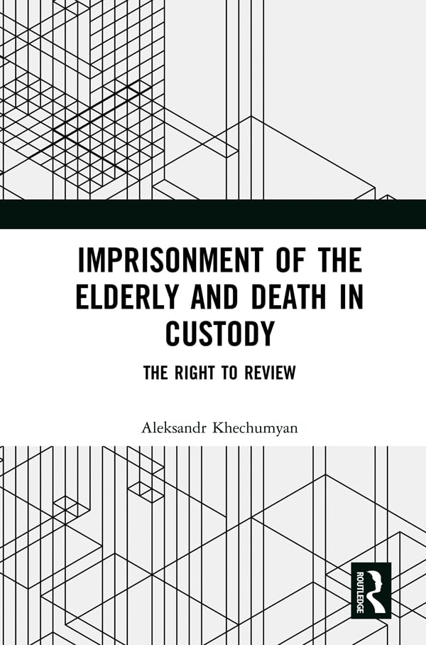 Imprisonment of the Elderly and Death in Custody: The Right to Review      1st Edition, Kindle Edition