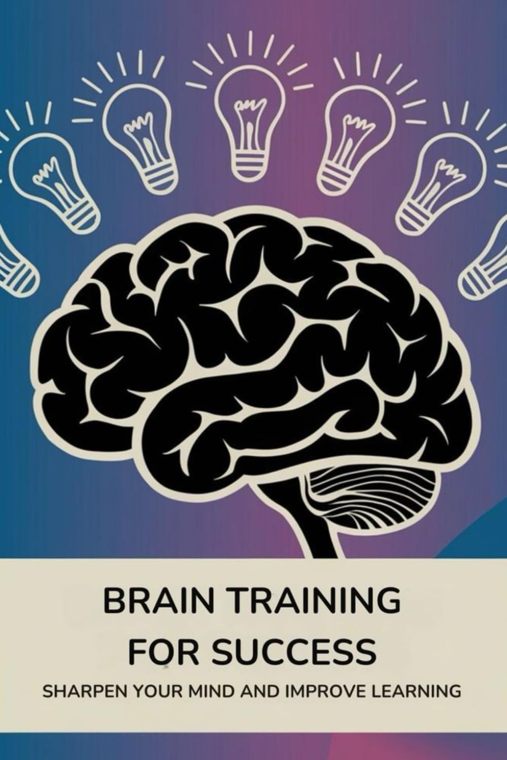 Brain Training for Success: Sharpen Your Mind and Improve Learning