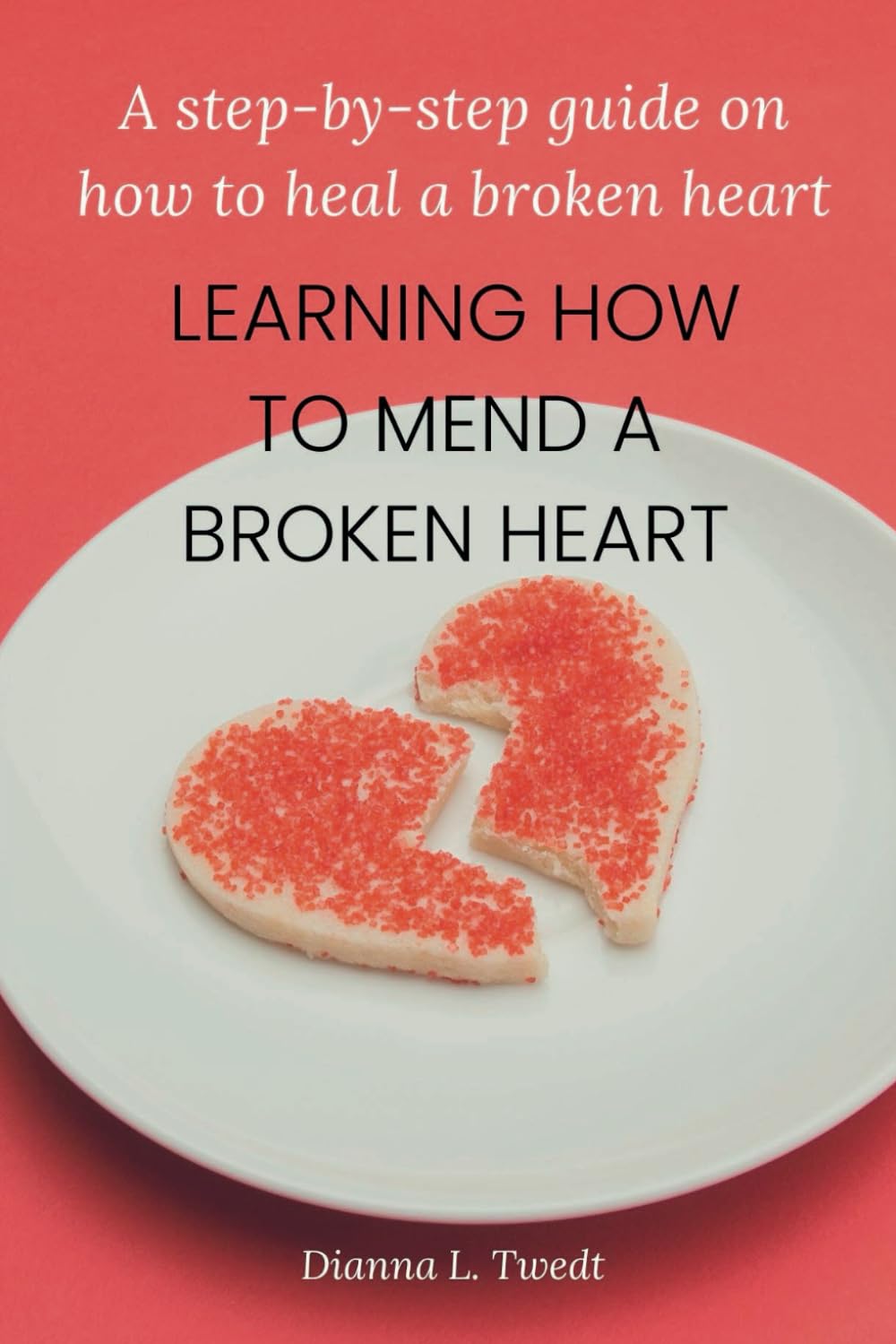 Learning How To Mend A Broken Heart: A step-by-step guide on how to heal a broken heart.