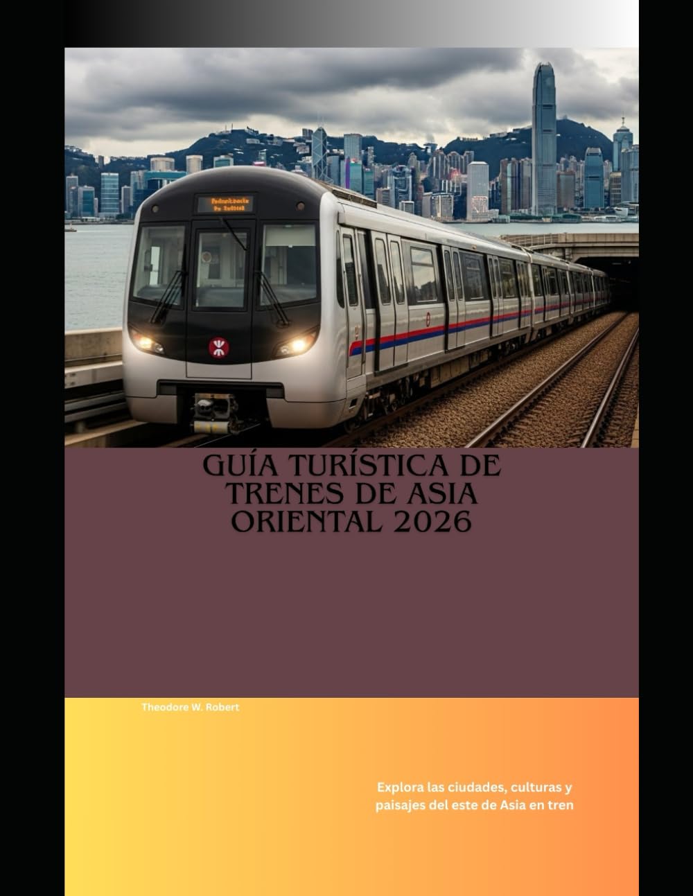 Guía turística de trenes de Asia Oriental 2026: Explora las ciudades, culturas y paisajes del este de Asia en tren: 91 (Train Travel Guide)