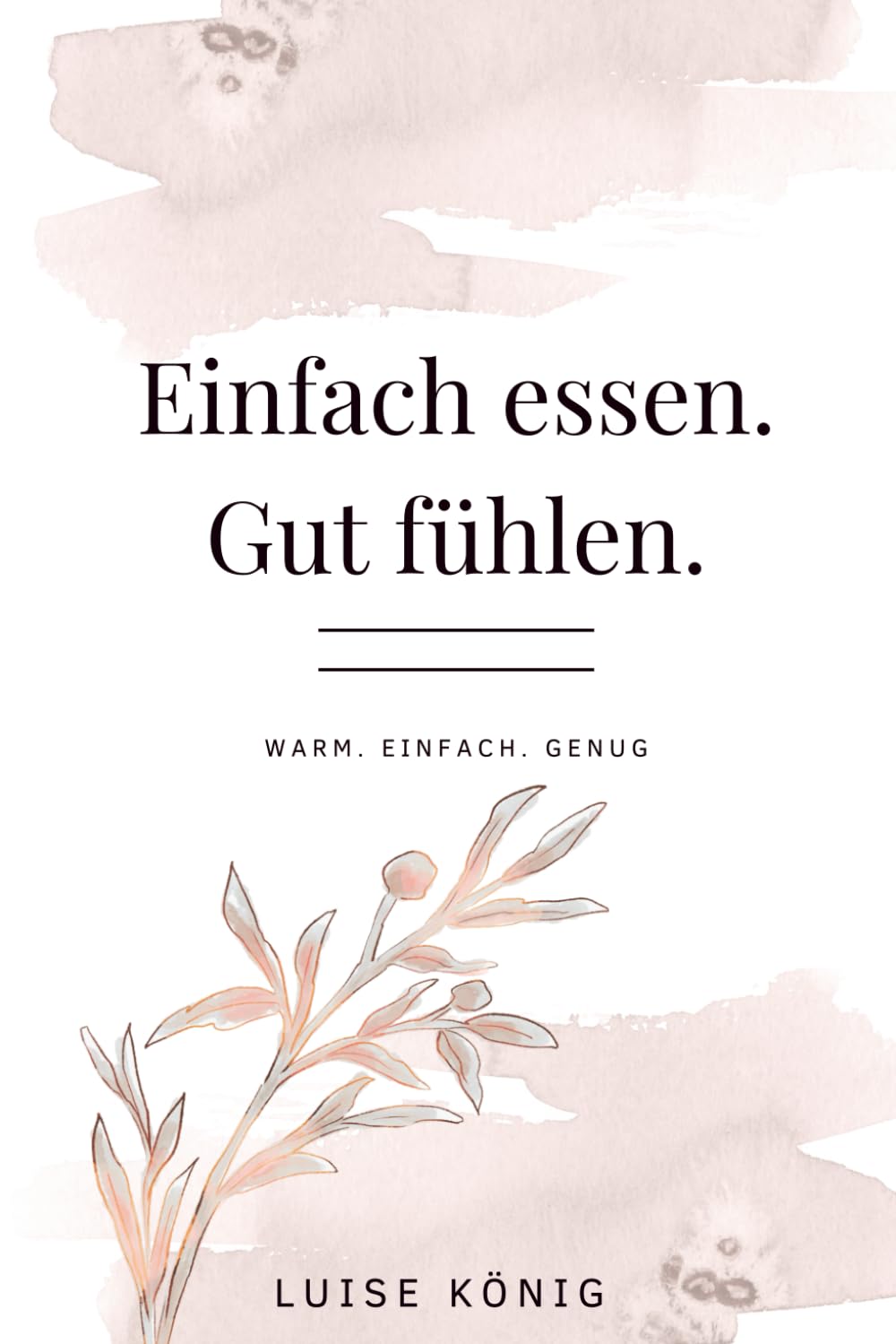 Einfach essen. Gut fühlen: Warm. Einfach. Genug. (Ein gesunder Weg zurück zu dir)