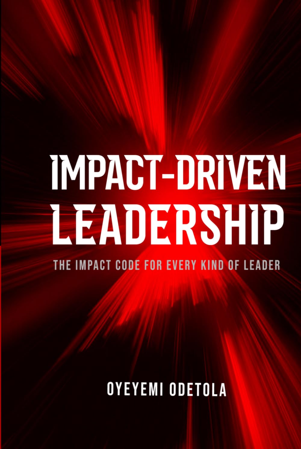 IMPACT-DRIVEN LEADERSHIP: The Impact Code for Every Kind of Leader