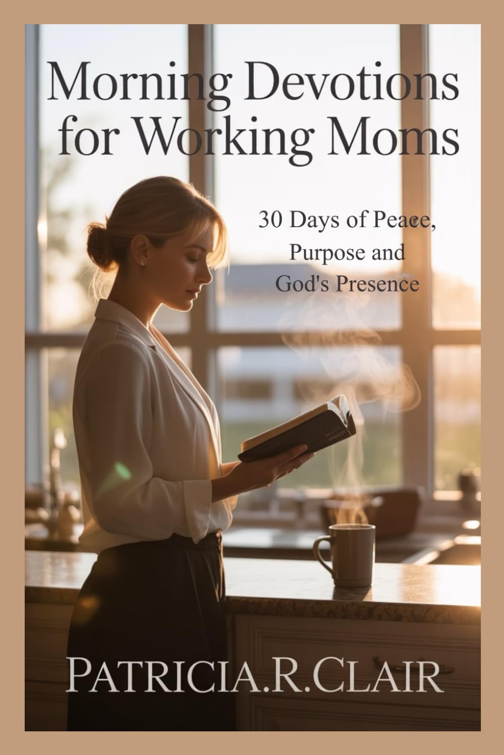 MORNING DEVOTIONS FOR WORKING MOMS: 30 Days of Peace, Purpose and God's Presence