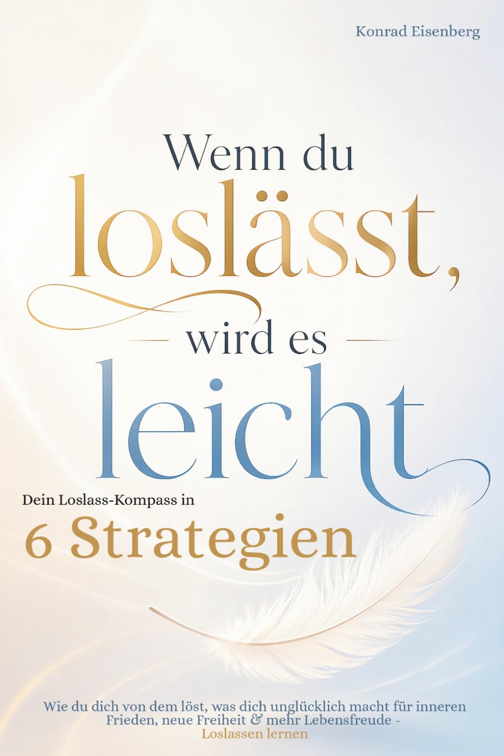 Wenn du loslässt, wird es leicht - Dein Loslass-Kompass in 9 Strategien: Wie du dich von dem löst, was dich unglücklich macht für inneren Frieden, neue Freiheit & mehr Lebensfreude - Loslassen lernen