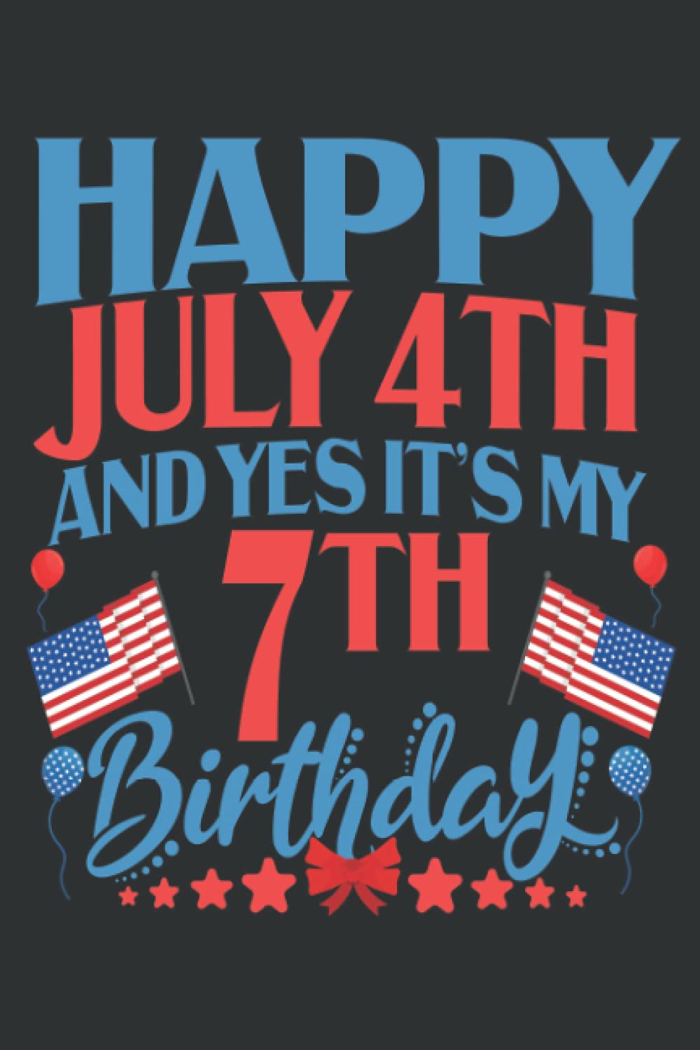 Happy 4th of July And Yes It's My 7th Birthday: 4th of July Holiday Freedom Day USA Independence Day Notebook for Mom Dad and kids Family Birthday Summer or Graduation Notes