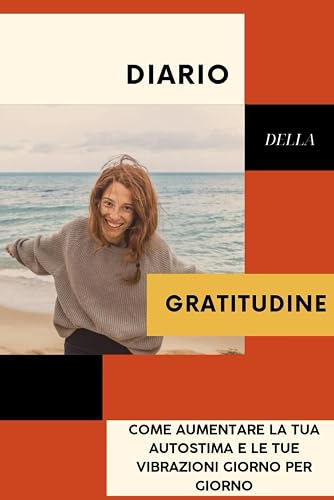 Diario della Gratitudine: Come aumentare la tua autostima e le tue ambizioni giorno per giorno