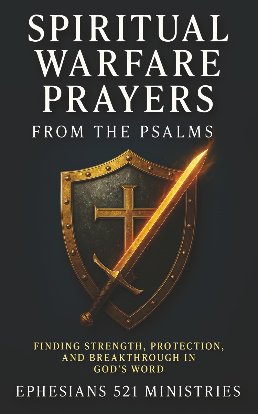 Spiritual Warfare Prayers From the Psalms: Finding Strength, Protection, and Breakthrough in God's Word - A Devotional Guide for God's Covering, Provision, Wisdom, Courage, and Cleansing