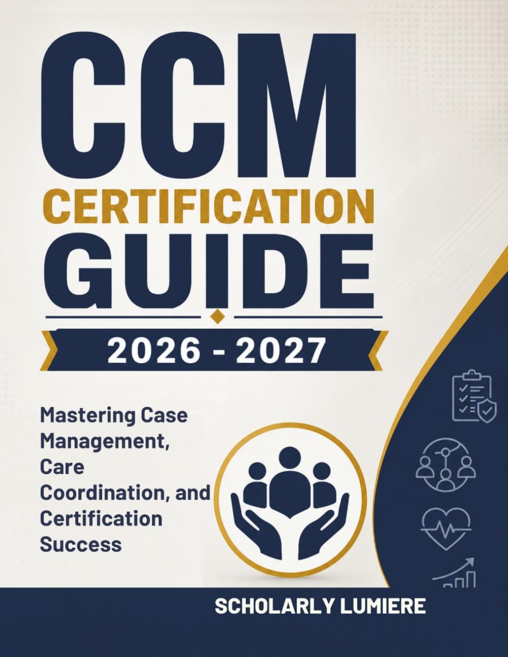 CCM Certification Guide 2026 -2027: Mastering Case Management, Care Coordination, and Certification Success