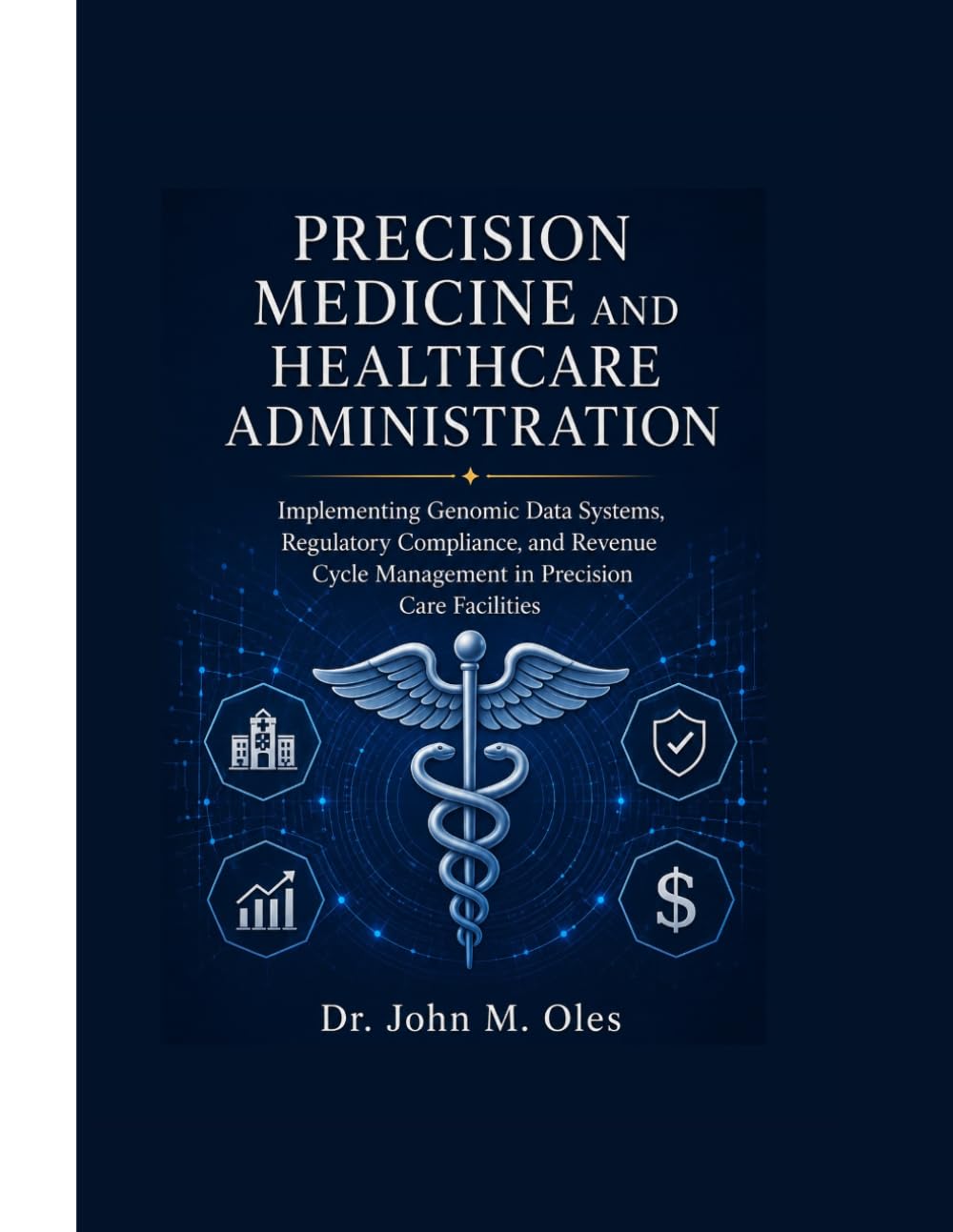 PRECISION MEDICINE AND HEALTHCARE ADMINISTRATION: Implementing Genomic Data Systems, Regulatory Compliance, and Revenue Cycle Management in Precision Care Facilities