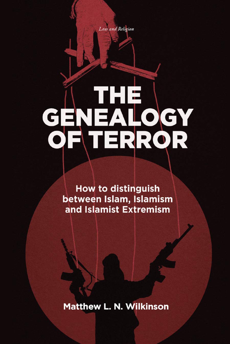 The Genealogy of Terror: How to distinguish between Islam, Islamism and Islamist Extremism (Law and Religion)