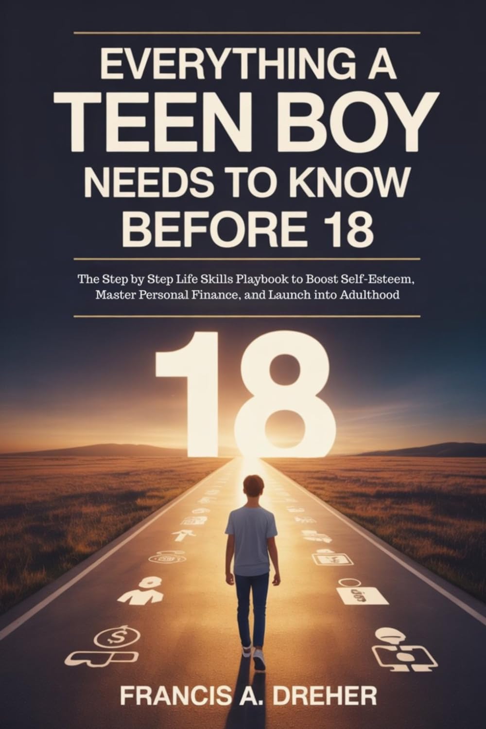 Everything a Teen Boy Needs to Know Before 18: The Step by Step Life Skills Playbook to Boost Self-Esteem, Master Personal Finance, and Launch into Adulthood
