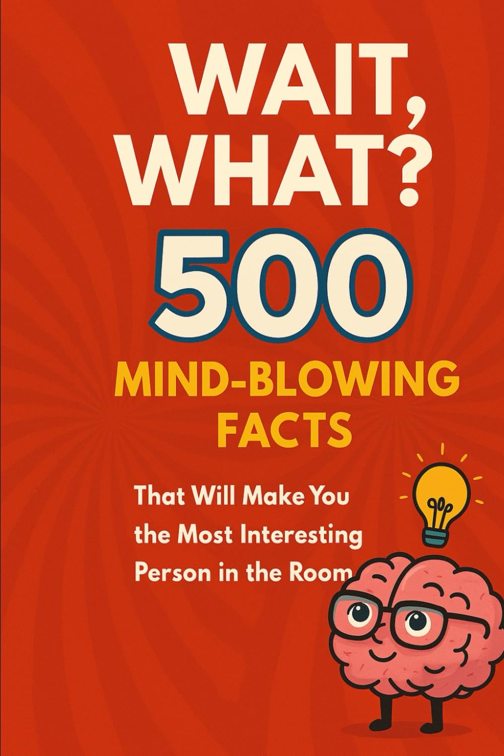 WAIT, WHAT?! – 500 Mind-Blowing Facts