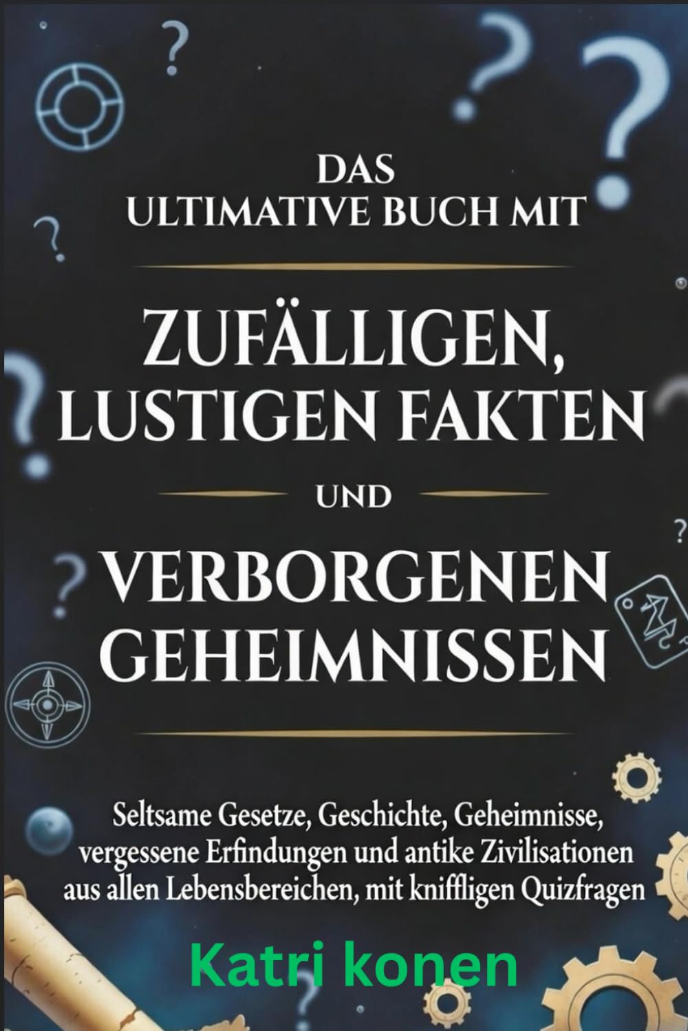 DAS ULTIMATIVE BUCH MIT ZUFÄLLIGEN LUSTIGEN FAKTEN UND VERBORGENEN GEHEIMNISSEN: Seltsame Gesetze, Geschichte, Geheimnisse, vergessene Erfindungen und ... Lebensbereichen, mit kniffligen Quizfragen