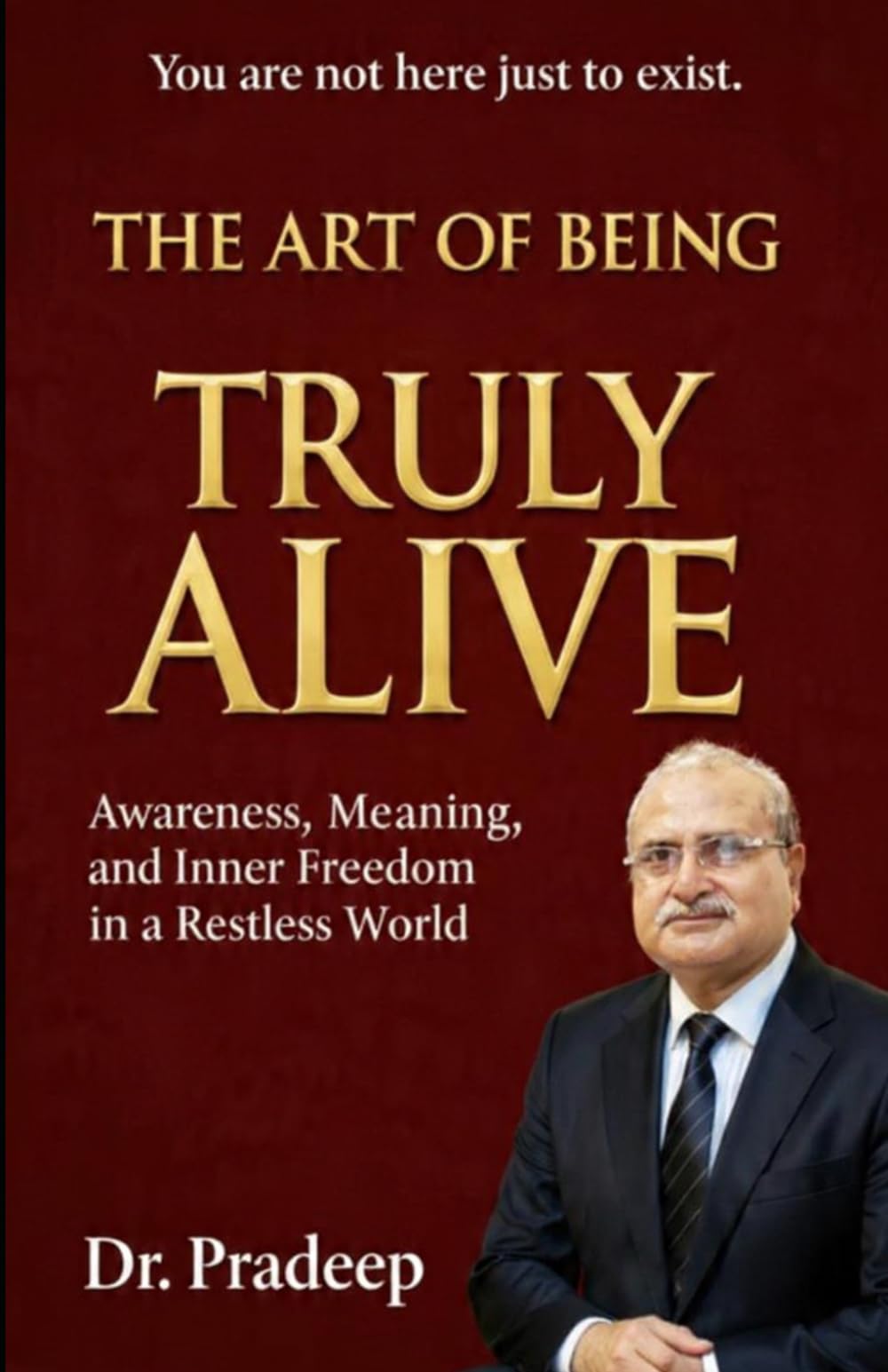 THE ART OF BEING TRULY ALIVE: Awareness, Meaning, and Inner Freedom in a Restless World