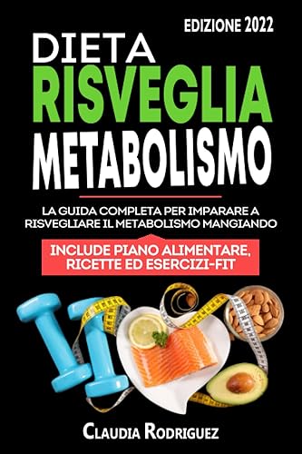 Dieta risveglia metabolismo: La guida completa per imparare a risvegliare il metabolismo mangiando, piano alimentare e ricette incluse.