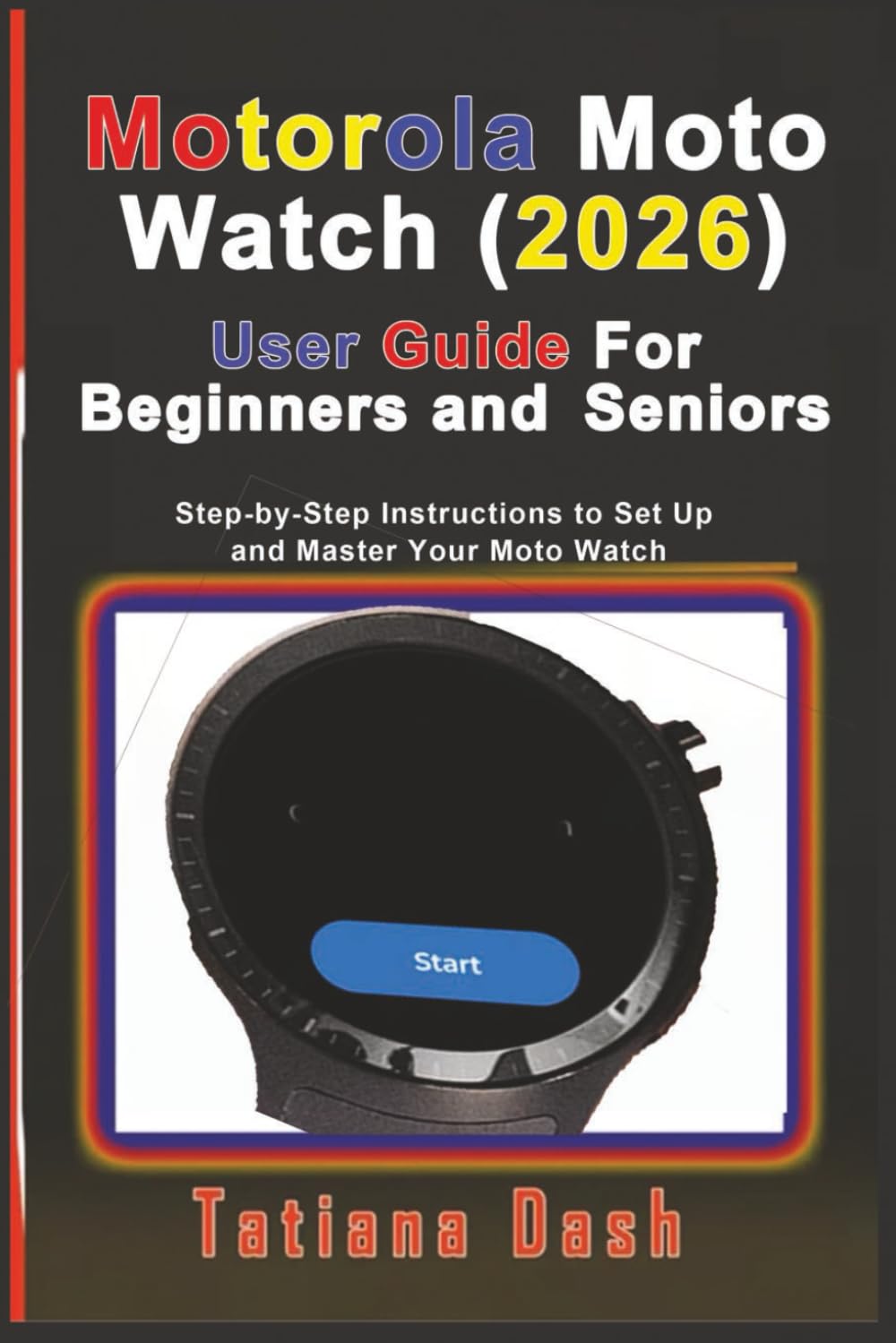 Motorola Moto Watch (2026) User Guide For Beginners and Seniors: Step-by-Step Instructions to Set Up and Master Your Moto Watch