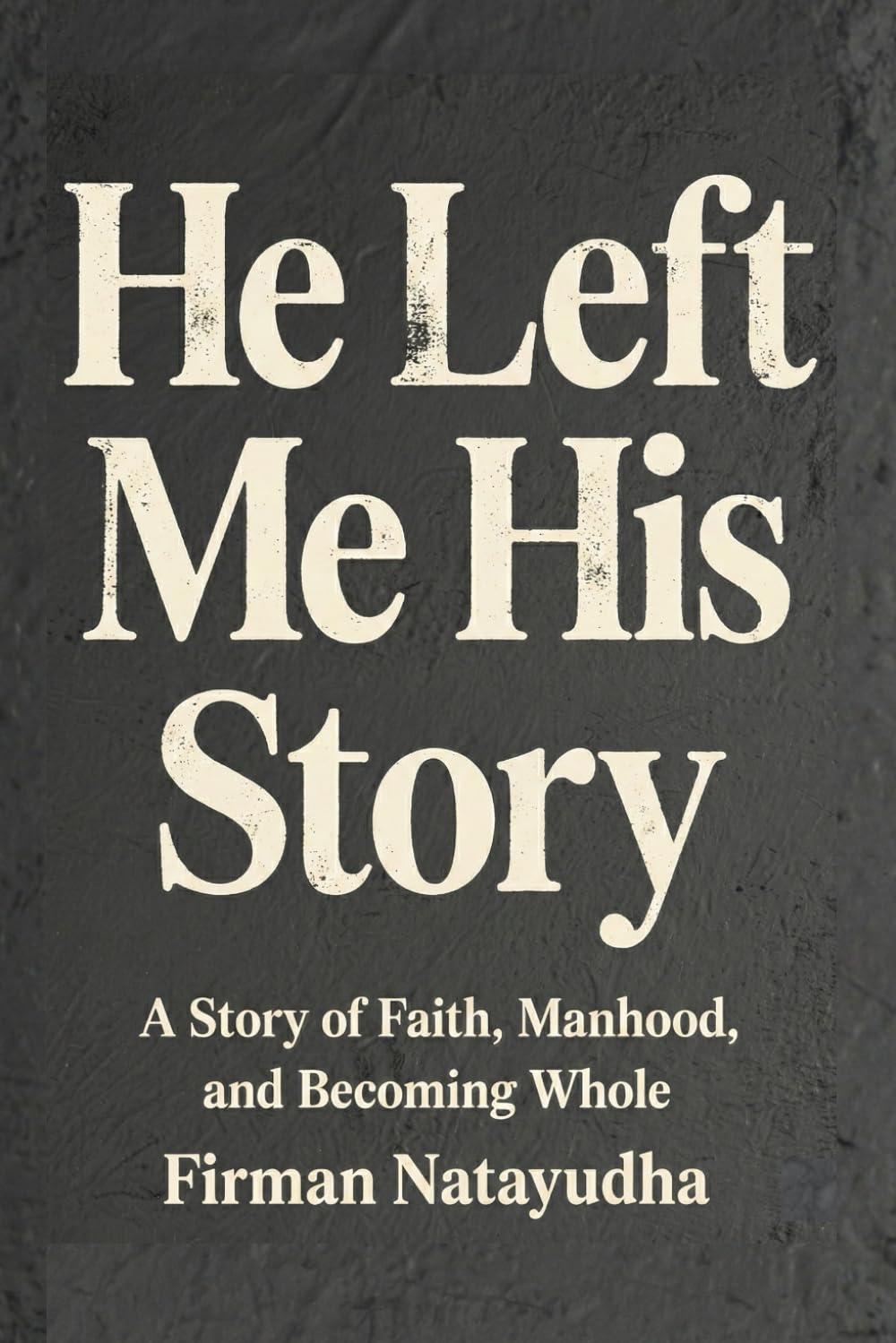 He Left Me His Story: A Story of Faith, Manhood and Becoming Whole