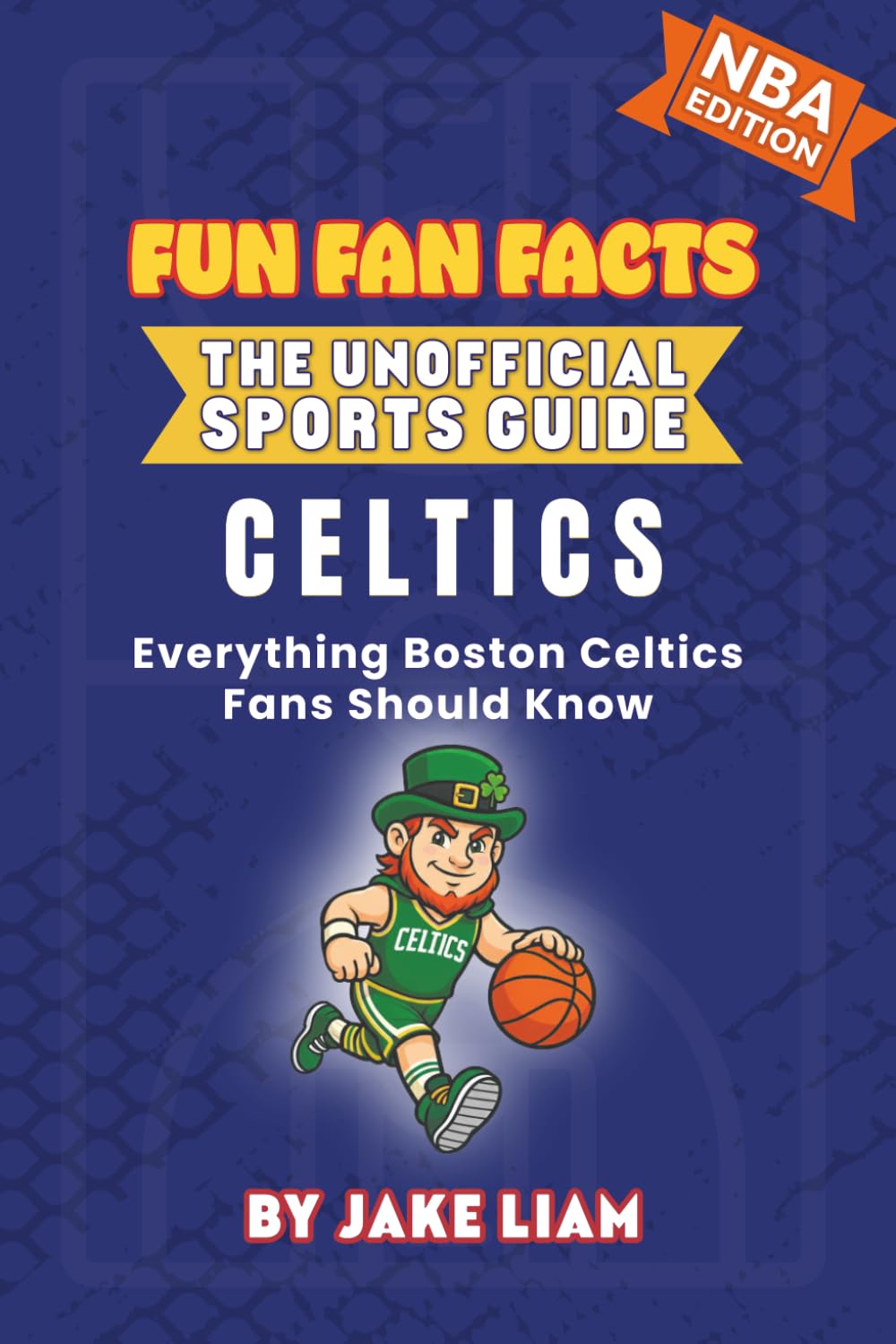 Boston Celtics Basketball Book for Kids: Basketball Book for Kids Ages 8-12: Fun Fan Facts NBA Edition — History, Stars and Trivia for Young Celtics ... The Fun Fan Facts Unofficial Team Guide)