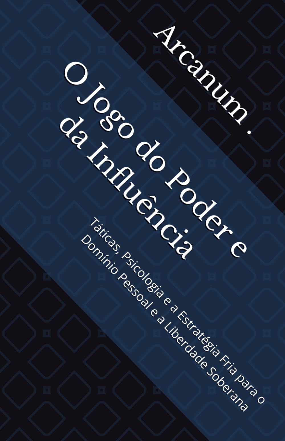 O Jogo do Poder e da Influência: Táticas, Psicologia e a Estratégia Fria para o Domínio Pessoal e a Liberdade Soberana