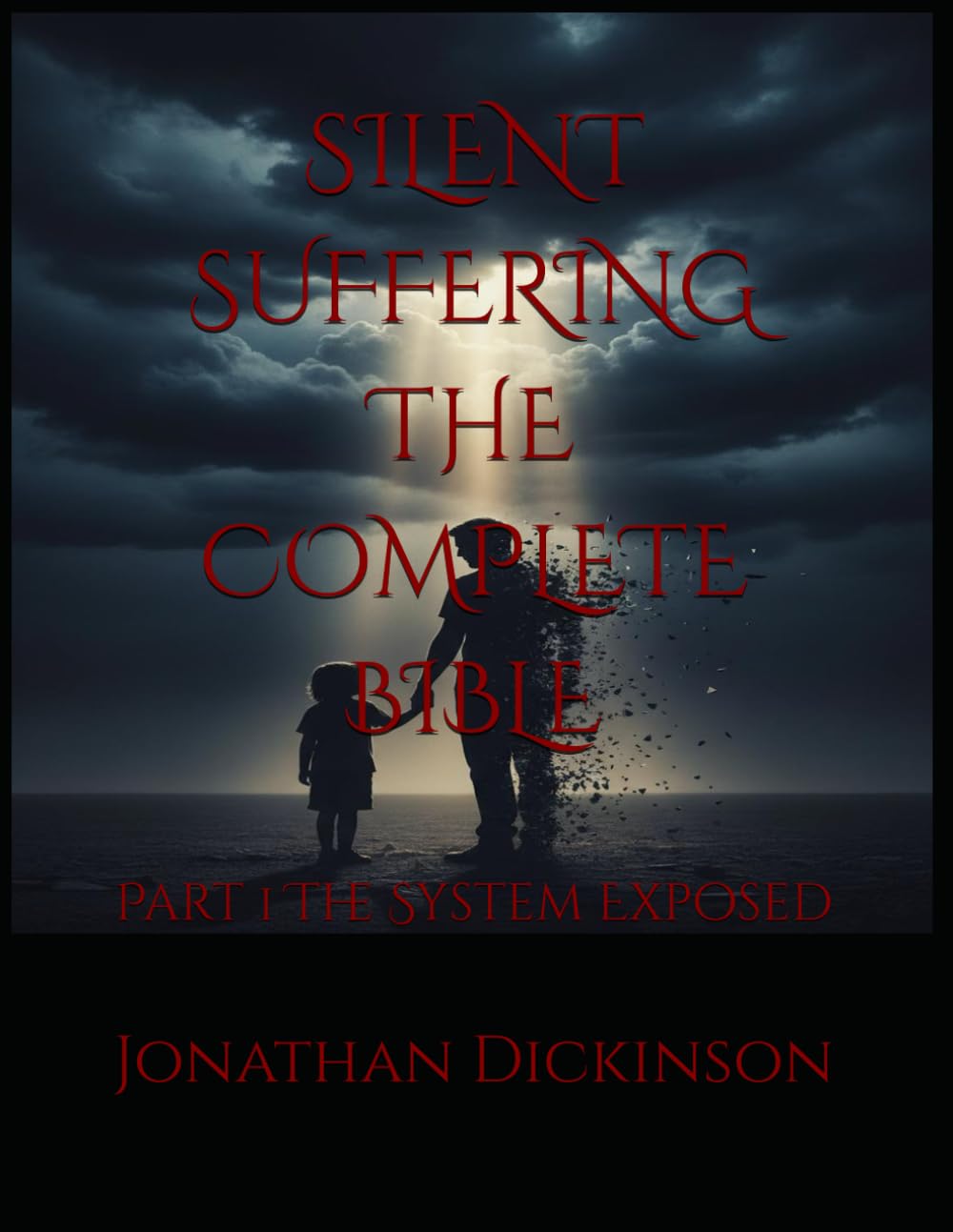 SILENT SUFFERING THE COMPLETE BIBLE: Part 1 The System Exposed (SILENT SUFFERING THE COMPLETE BIBLE The Hidden Crisis of False Allegations and Family Court Bias Against Fathers in the UK)