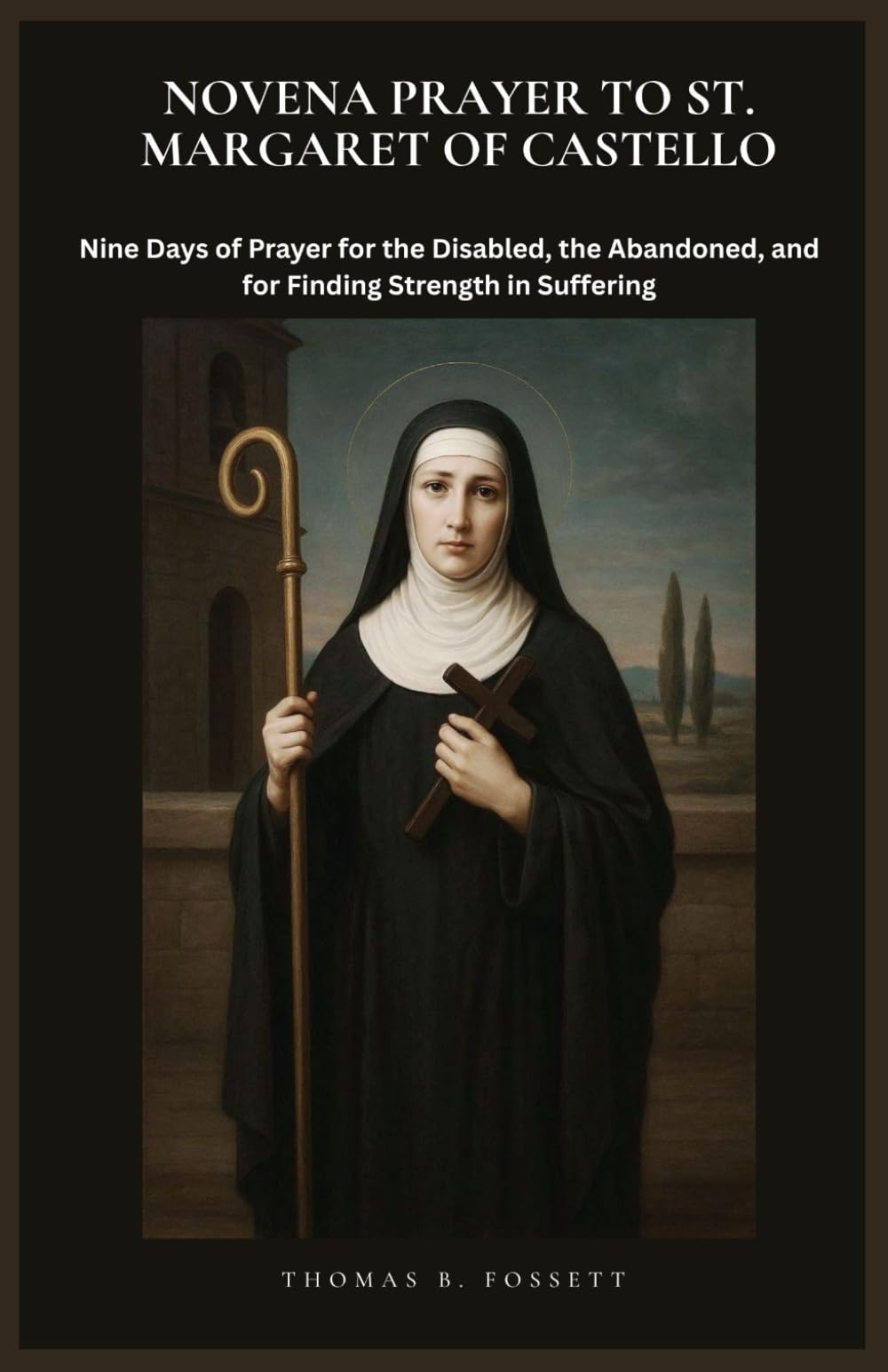 NOVENA PRAYER TO ST. MARGARET OF CASTELLO: Nine Days of Prayer for the Disabled, the Abandoned, and for Finding Strength in Suffering