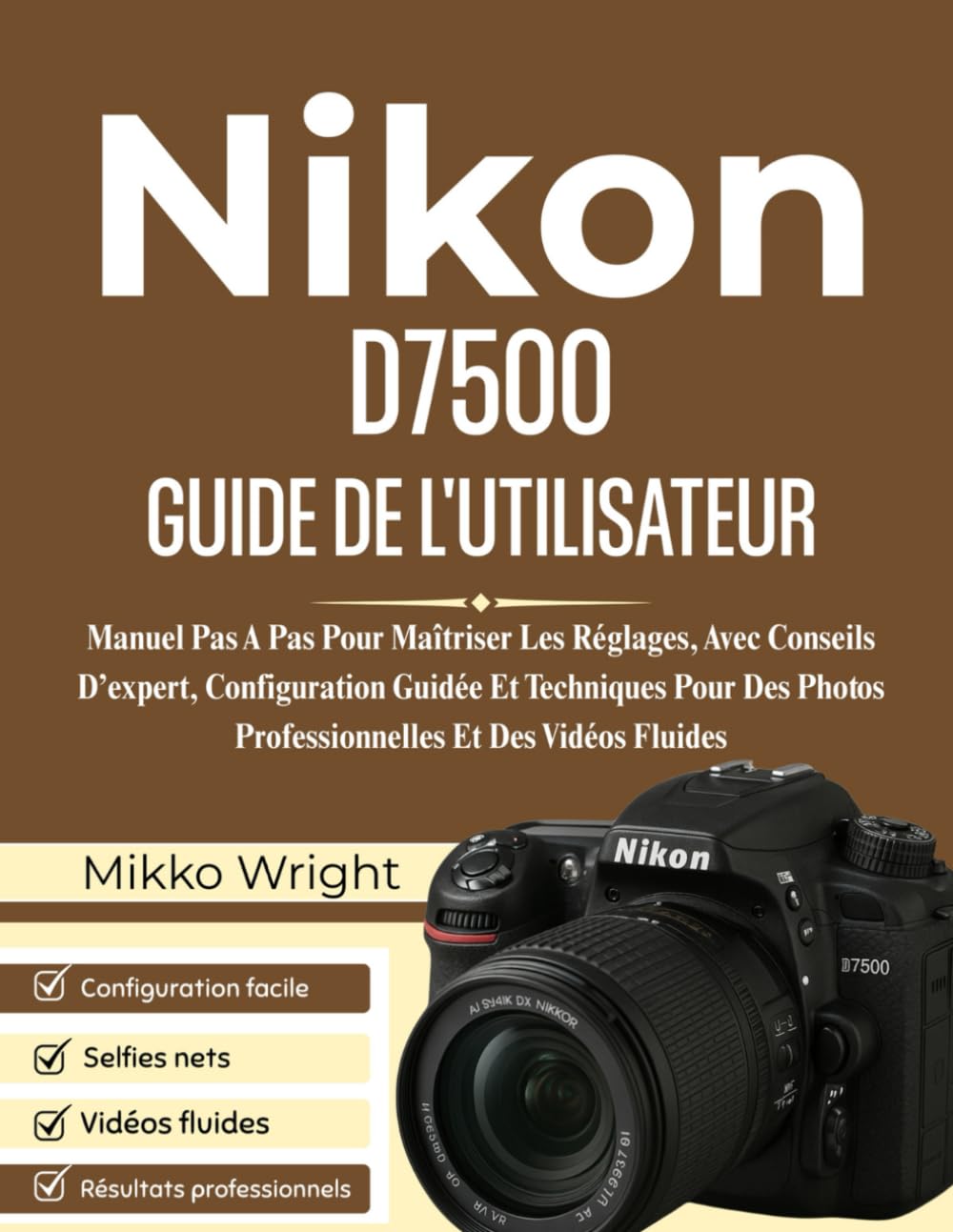 Nikon D7500 GUIDE DE L'UTILISATEUR: Manuel Pas A Pas Pour Maîtriser Les Réglages, Avec Conseils D’expert, Configuration Guidée Et Techniques Pour Des Photos Professionnelles Et Des Vidéos Fluides