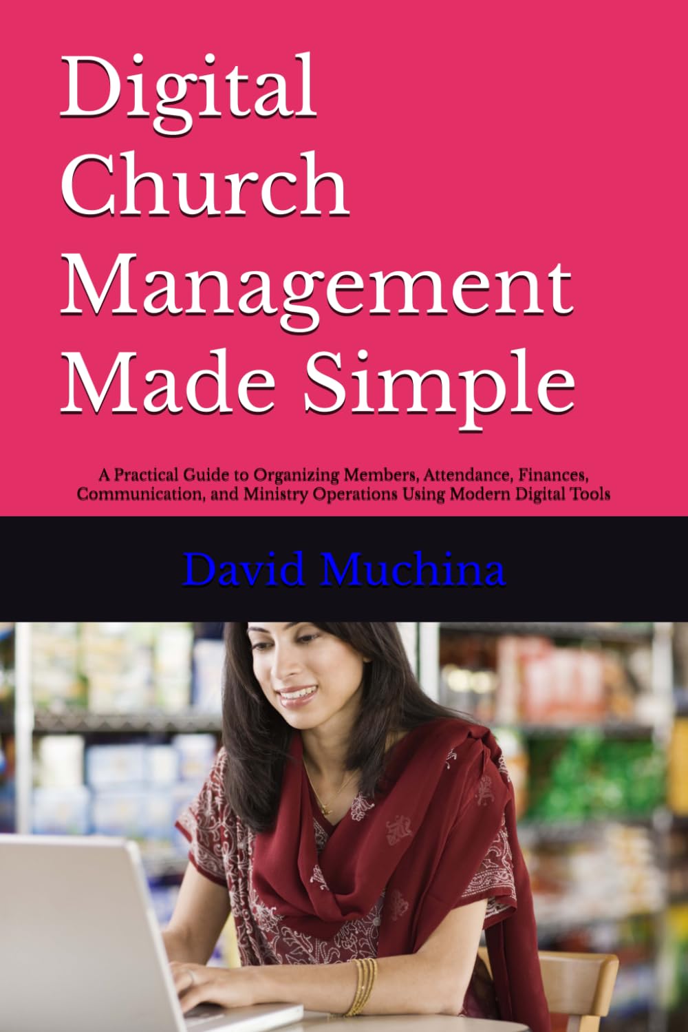 Digital Church Management Made Simple: A Practical Guide to Organizing Members, Attendance, Finances, Communication, and Ministry Operations Using Modern Digital Tools