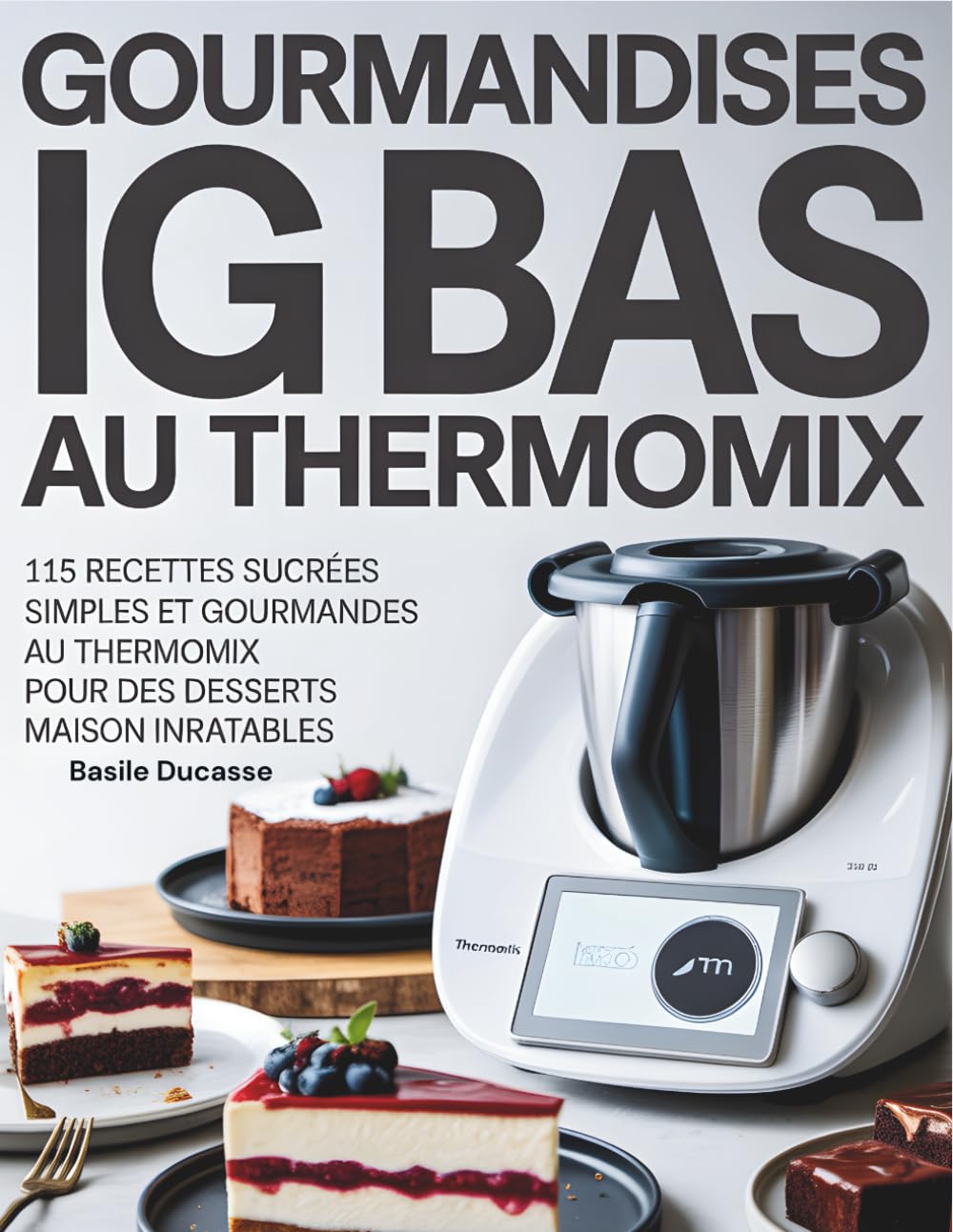 Gourmandise IG BAS au Thermomix: 115 recettes sucrées simples et Gourmandes au Thermomix pour des desserts Maison inratables.