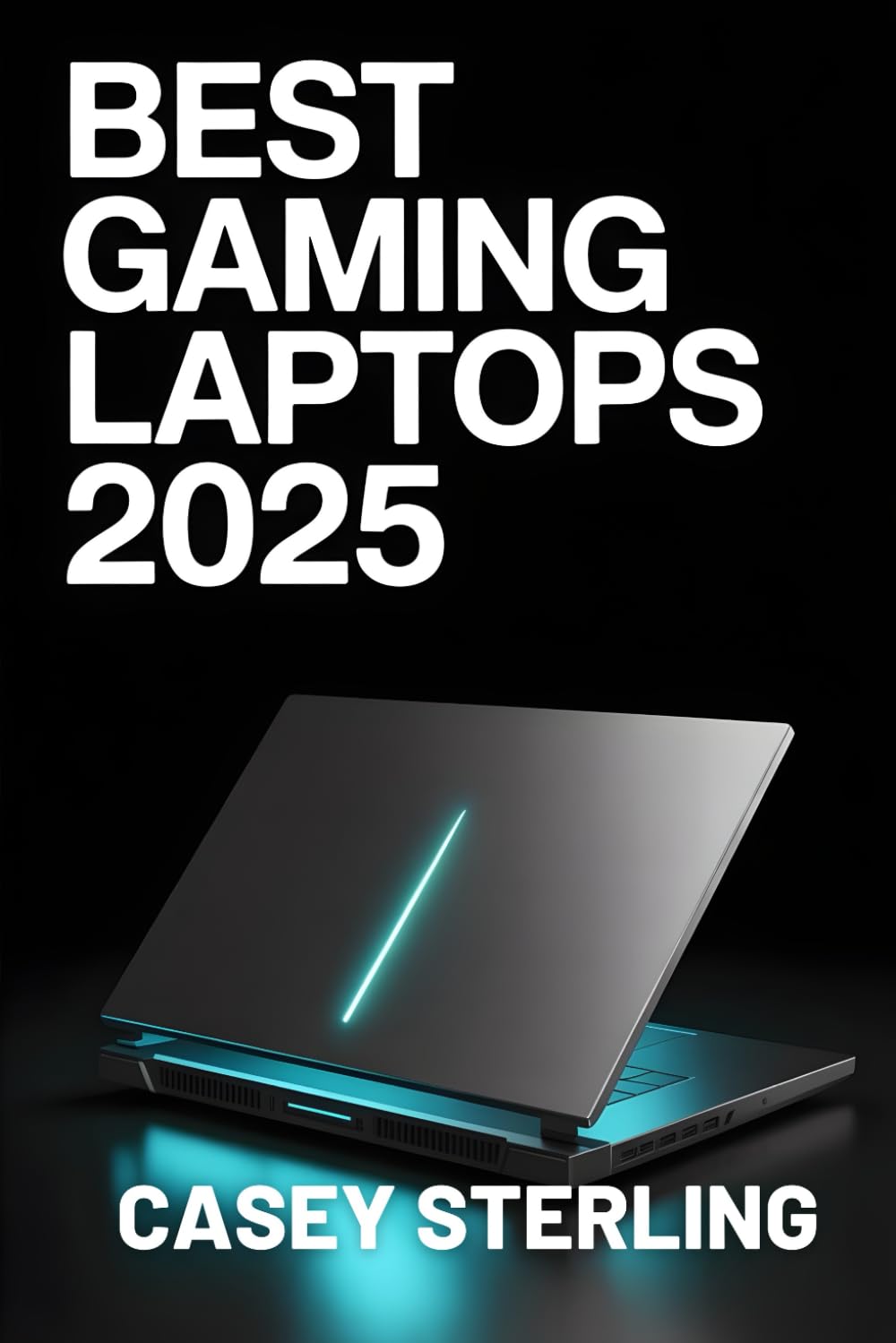 BEST GAMING LAPTOPS 2025: A Buyer’s Guide to Next-Gen AI-Powered Rigs for Entry-Level, Mid-Range, and High-End Gaming. (Ultimate Laptop Buyer's Guide
