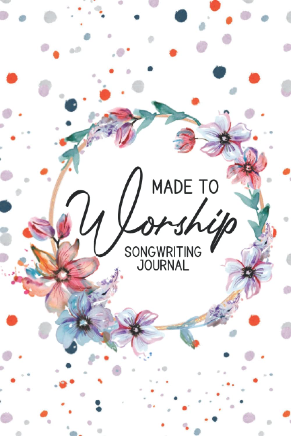 Made To Worship Songwriting Journal: A Notebook For Writing Gospel Songs, Workbook For Composing Music Of Worship And Praise
