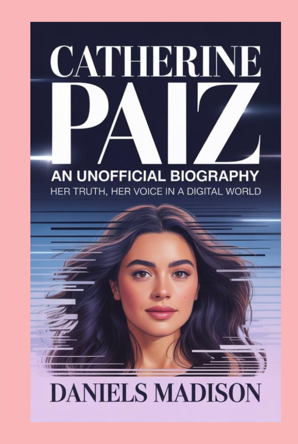 CATHERINE PAIZ- AN UNOFFICIAL BIOGRAPHY: HER TRUTH, HER VOICE IN A DIGITAL WORLD