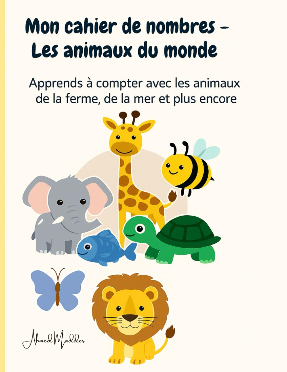 Mon cahier de nombres - Les animaux du monde: Apprends à compter, observer et colorier les animaux de la ferme, de la savane, de la mer et d’ailleurs !