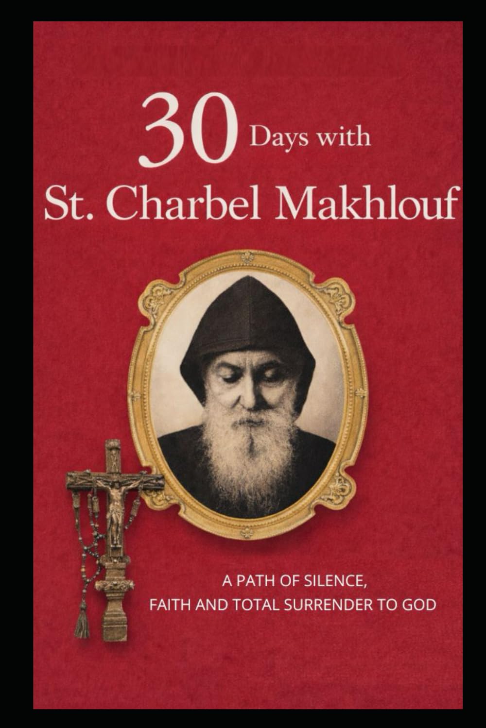 30 DAYS WITH ST. CHARBEL MAKHLOUF: A PATH OF SILENCE, FAITH, AND TOTAL SURRENDER TO GOD: 3 (Collection: 30 Days with the Saints)
