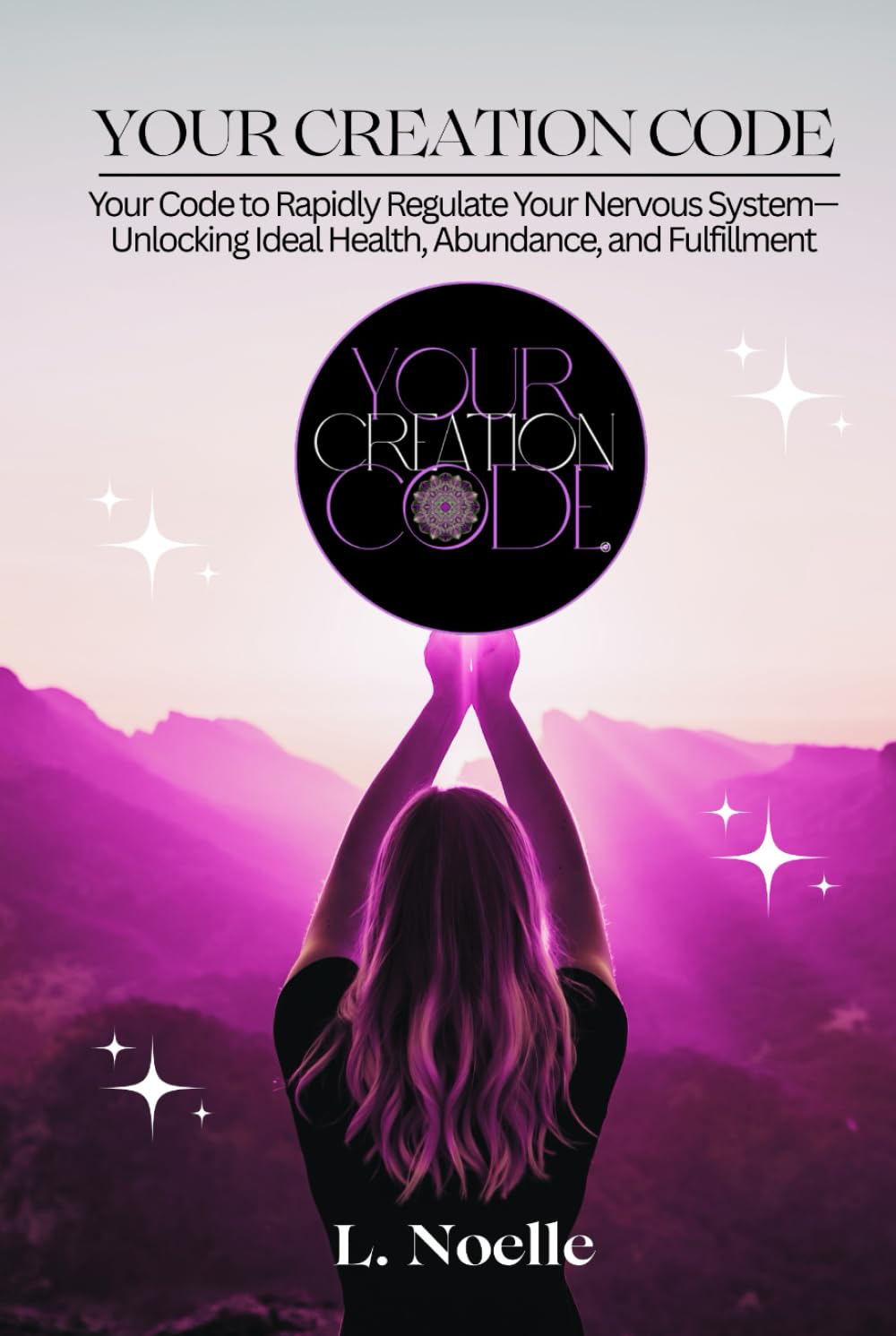 Your Creation Code: Your Code to Rapidly Regulate Your Nervous System—Unlocking Ideal Health, Abundance, and Fulfillment