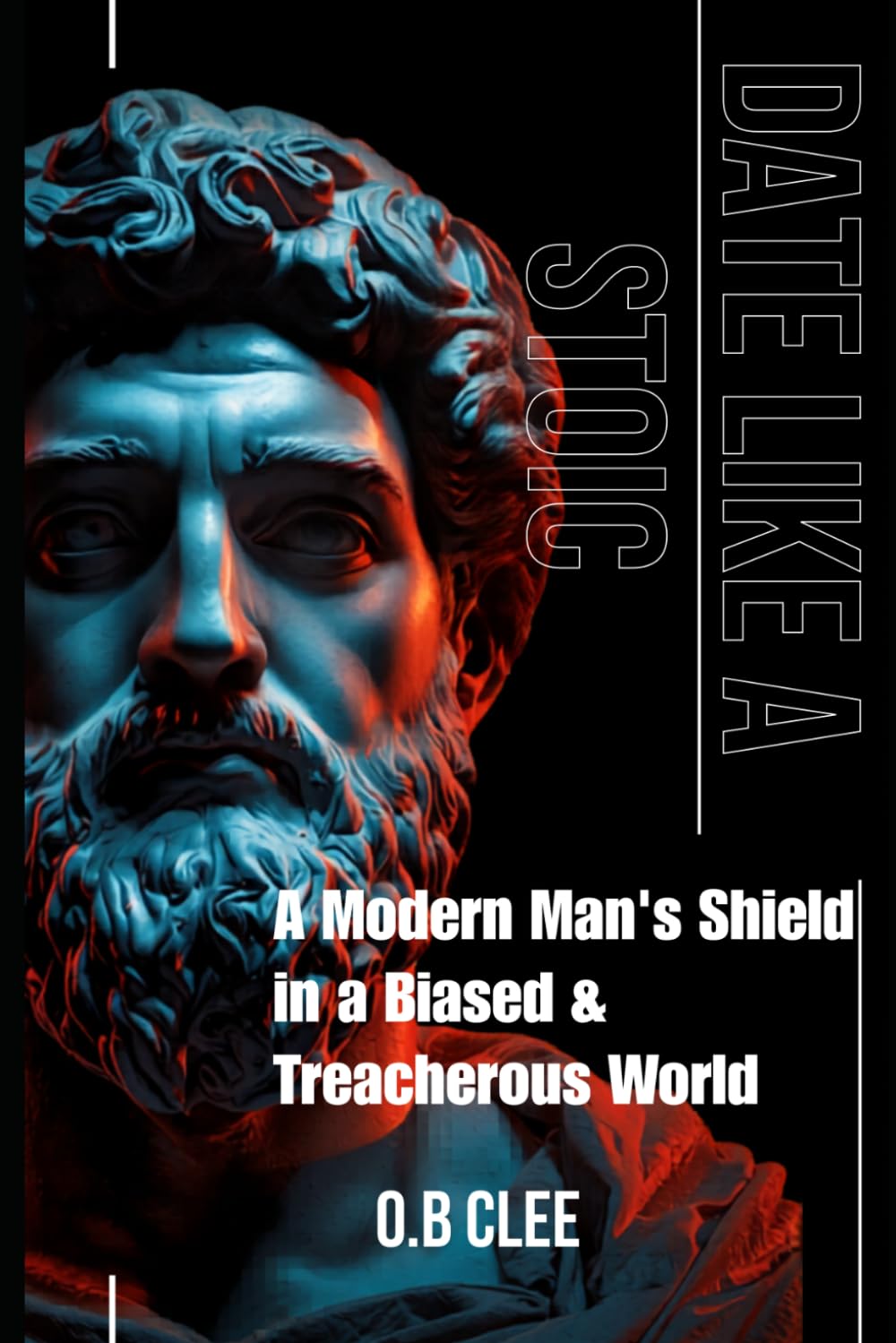 DATE LIKE A STOIC: A Modern Man's Shield in a Biased and Treacherous World