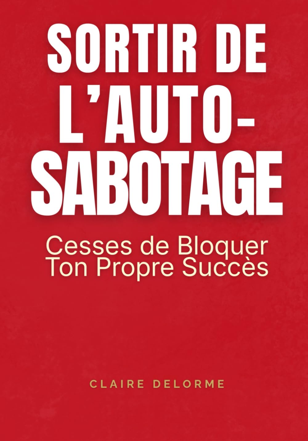 Sortir de l’Auto-Sabotage - Cesses de Bloquer Ton Propre Succès: Techniques et Stratégies pour Briser Tes Blocages Mentaux et Passer à l’Action, ... Confiance en Toi, Guide Complet pour Dépasser