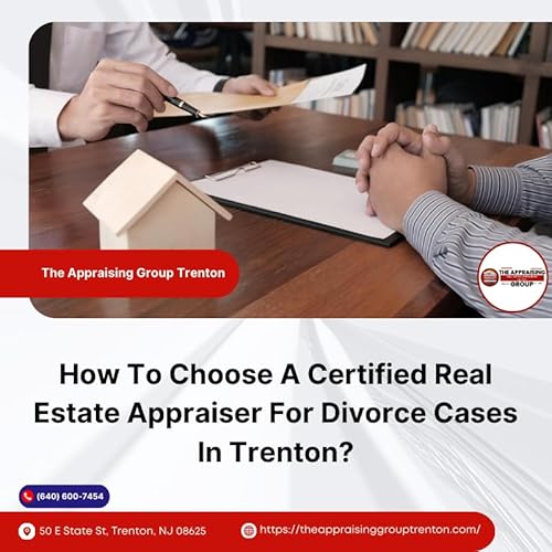 How To Choose A Certified Real Estate Appraiser For Divorce Cases In Trenton?