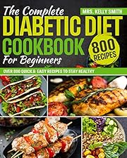 The Complete Diabetic Diet Cookbook for Beginners: Over 800 Quick & Easy Recipes to Stay Healthy