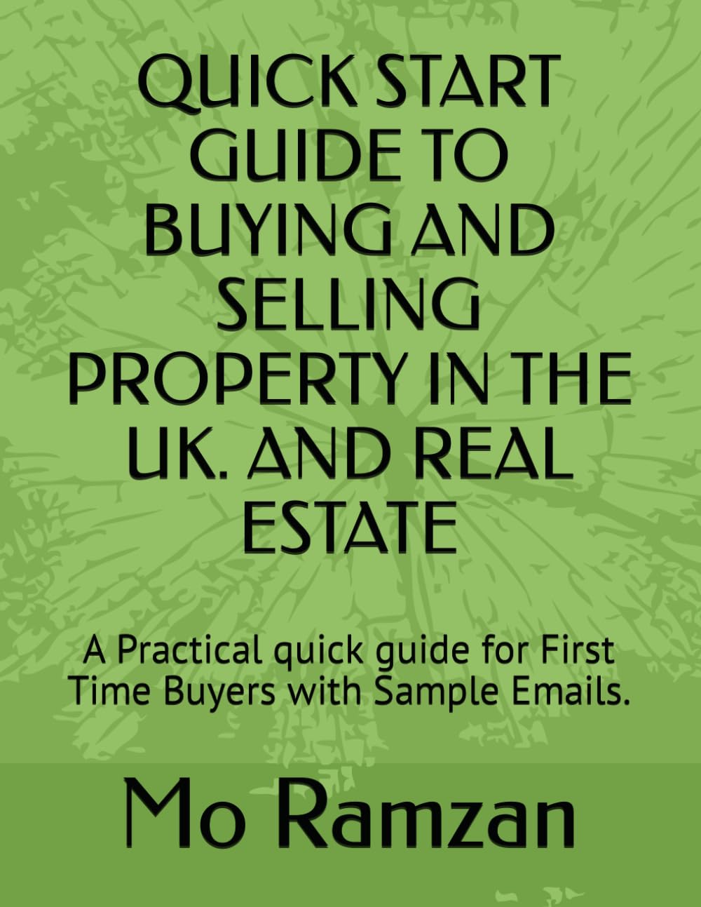 QUICK START GUIDE TO BUYING AND SELLING PROPERTY IN THE UK. AND REAL ESTATE: A Practical quick guide for First Time Buyers with Sample Emails.