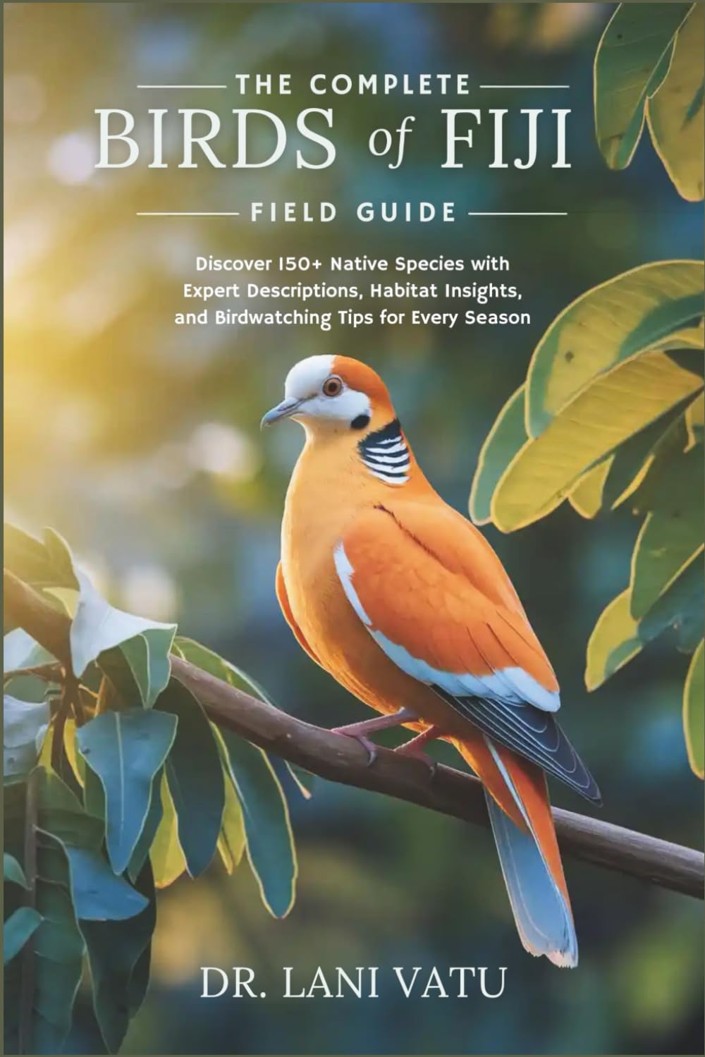 The Complete Birds of Fiji Field Guide: Discover 150+ Native Species with Expert Descriptions, Habitat Insights, and Birdwatching Tips for Every Season