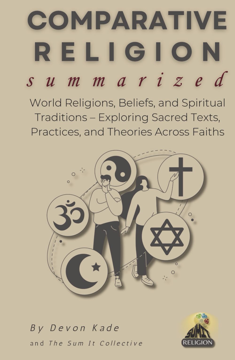 COMPARATIVE RELIGION Summarized: World Religions, Beliefs, and Spiritual Traditions – Exploring Sacred Texts, Practices, and Theories Across Faiths (Religion Summit Collection)