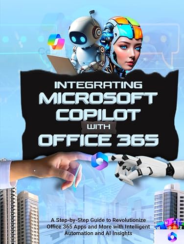 Integrating Microsoft Copilot with Office 365: A Step-by-Step Guide to Revolutionize Office 365 Apps and More with Intelligent Automation and AI Insights