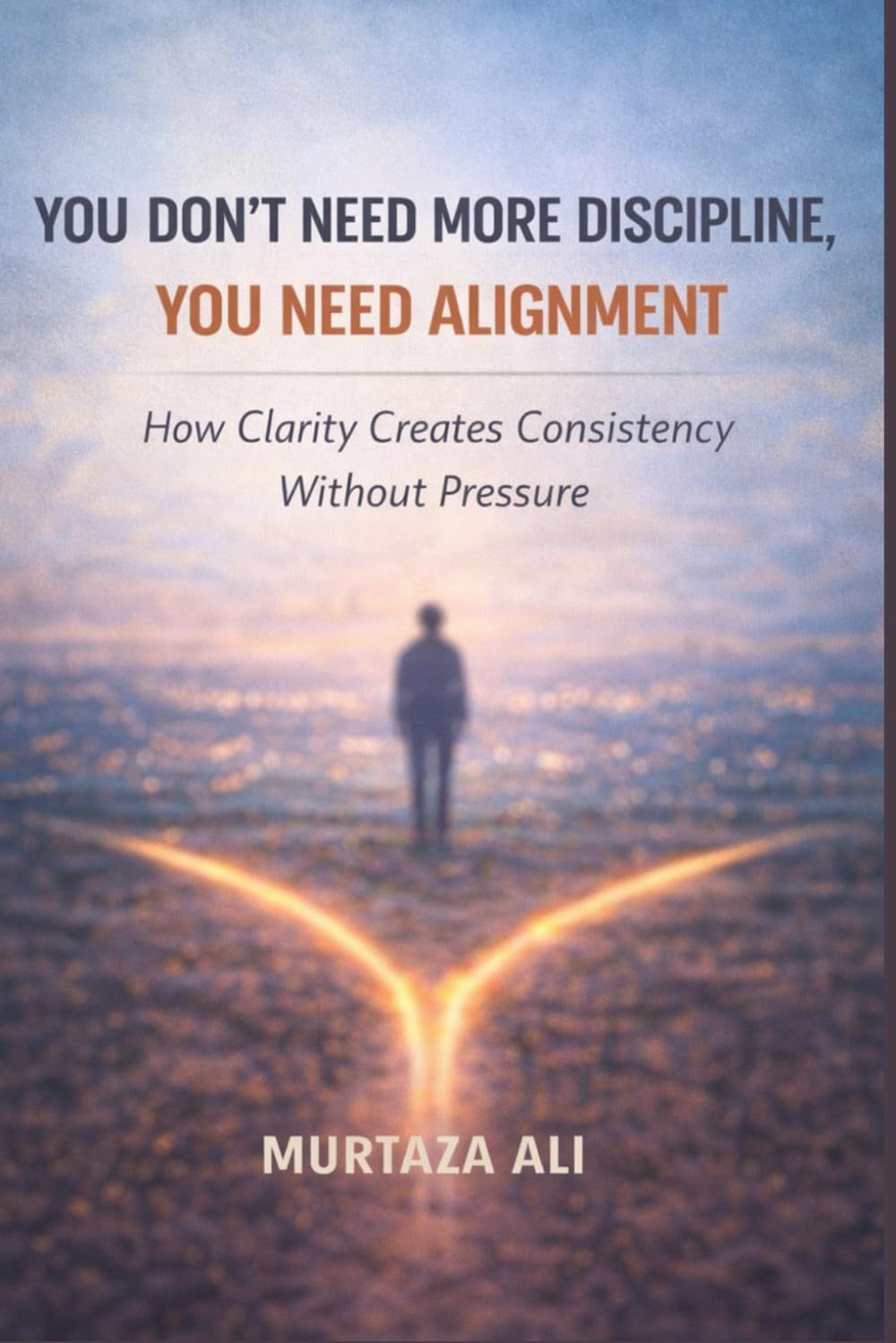 You Don’t Need More Discipline, You Need Alignment: How Clarity Creates Consistency Without Pressure