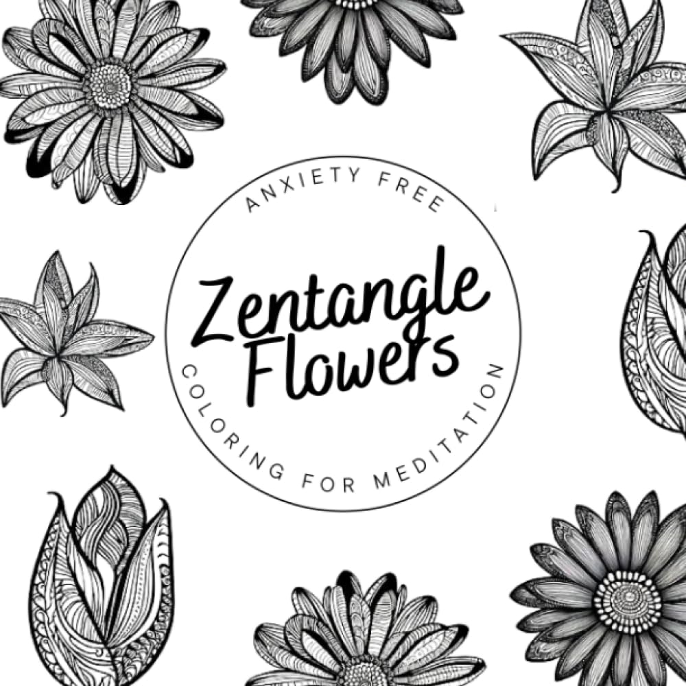 Zentangle Flowers: Anxiety-Free Coloring Book for Adults to Unwind and Cultivate Calm