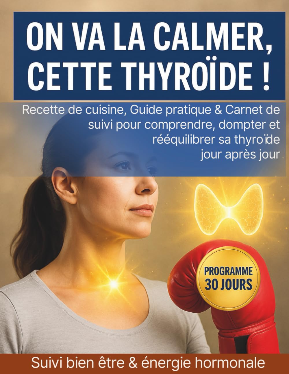 Thyroïde. Recette de cuisine, Guide pratique et carnet de suivi. Dompter et rééquilibrer sa thyroïde. Suivi bien-être & énergie hormonale: Mieux ... suivre son évolution et retrouver l'énergie.