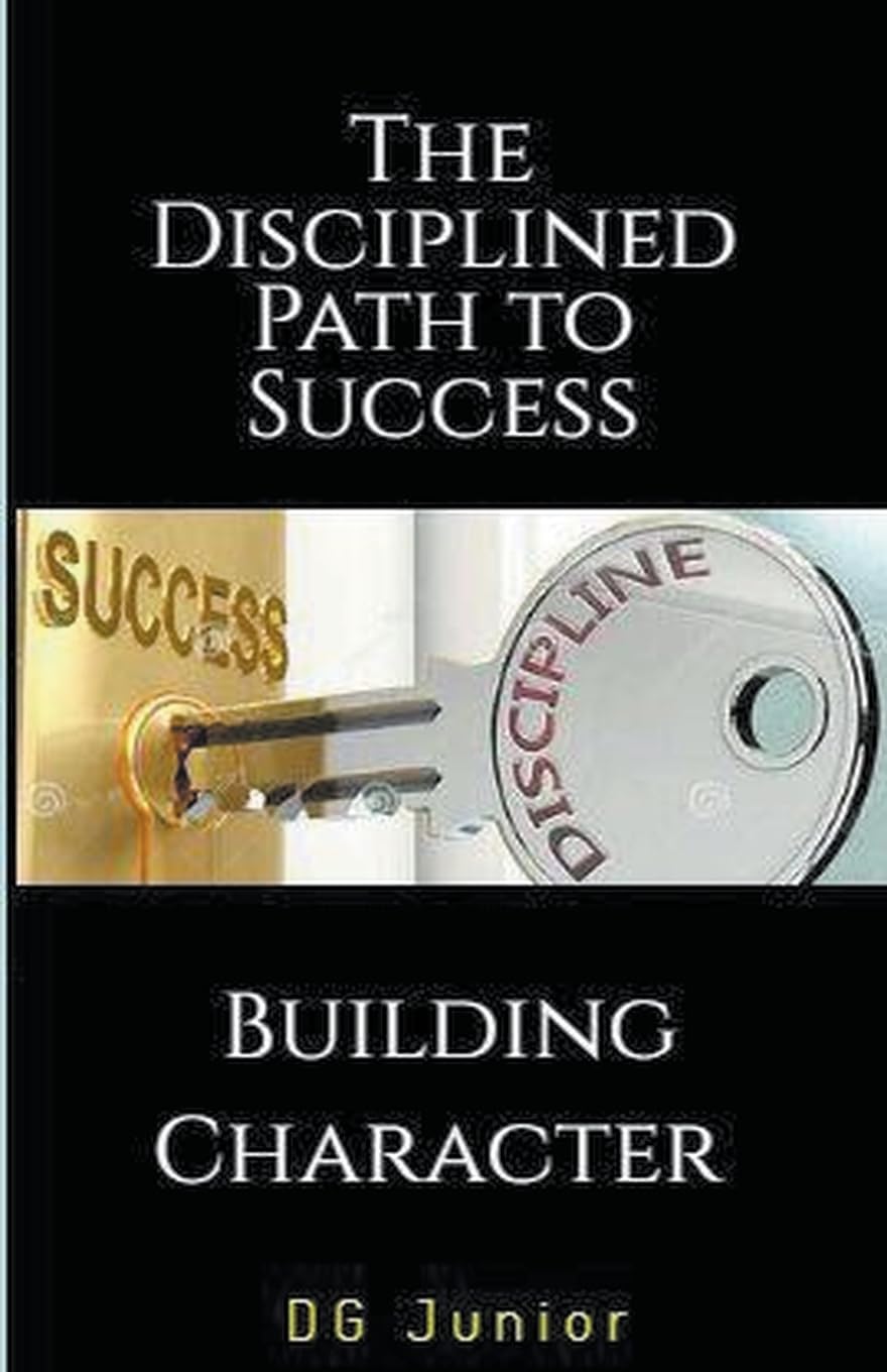 The Disciplined Path to Success: A Guide to Building Character and Achieving Your Goals (2) (Be Your Best Self)