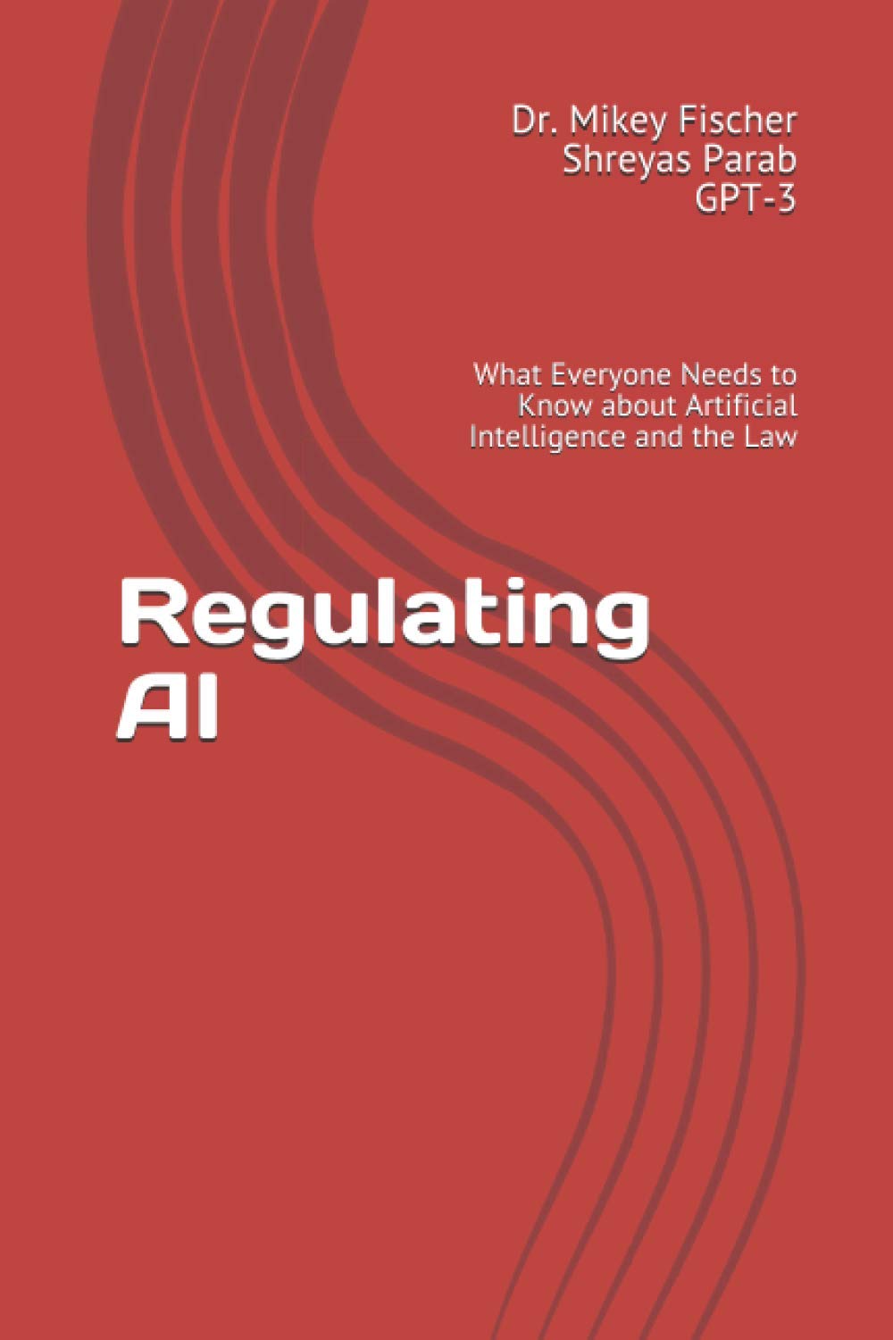Independently Published Regulating AI: What Everyone Needs to Know about Artificial Intelligence and the Law